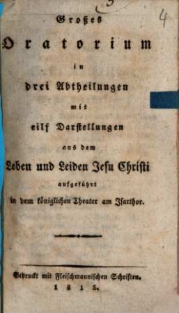 Großes Oratorium in drei Abtheilungen mit eilf Darstellungen aus dem Leben und Leiden Jesu Christi : aufgeführt in dem königlichen Theater am Isarthor