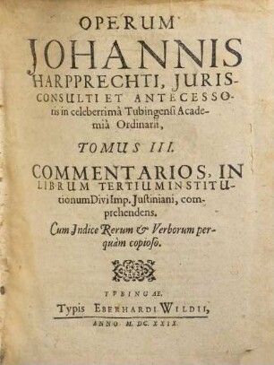 Opera omnia Johannis Harpprechti, 3. Commentarios, in librum tertium Institutionum divi Imp. Justiniani, comprehendens