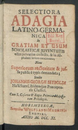 Selectiora Adagia Latino-Germanica In Gratiam Et Usum Scholasticæ Iuventutis olim privatim collecta, & in Alphabeti seriem concinnata; Nunc Superiorum auctoritate & iussu public è typis demandata