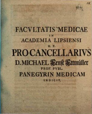 Facultatis Medicae In Academia Lipsiensi H. T. Pro-Cancellarius D. Michael Ernst Ettmüller Prof. Publ. Panegyrin Medicam Indicit
