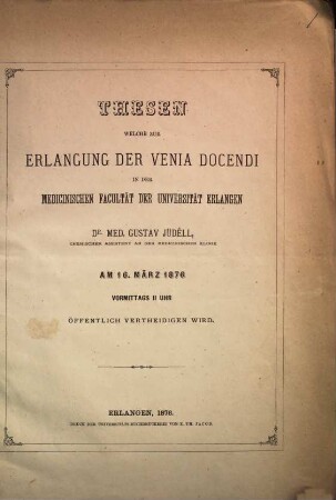 Thesen welche zur Erlangung der venia docendi in der medicin. Facultät der Universität Erlangen Dr. med. Gustav Juedell am 16. März 1876 ... öfftl. vertheidigen wird