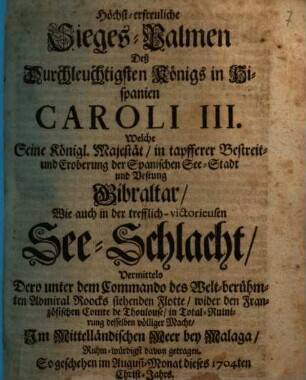 Höchst-erfreuliche Sieges-Palmen Deß Durchleuchtigsten Königs in Hispanien Caroli III. ... in tapfferer Bestreit- und Eroberung der Spanischen See-Stadt und Vestung Gibraltar ...