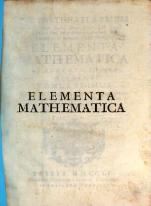 P. F. Fortunati A Brixia ... Elementa Mathematica : In Quatuor Tomos Digesta, 1. Algebra Synopsim, generalem proportionum doctrinam, ac utriusque progressionis theoriam, & praxim continens