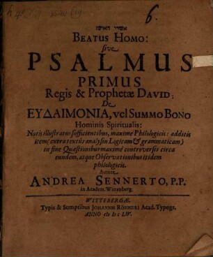 Beatus Homo: sive Psalmus Primus Regis & Prophetae David: De Eudaimonia, vel Summo Bono Hominis Spiritualis : Notis illustratus sufficientibus, maxime Philologicis: additis item (extra textûs analysin Logicam et grammaticam) in fine Quaestionibus maximè controversis circa eundem, atque Observationibus itidem philologicis
