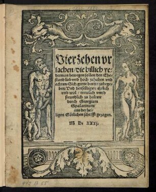 Vierzehen vr||sachen/ die billich ye=||derman bewegen sollen/ den Ehe=||stand lieb vnd hoch zuhaben vnd || achten/ Sich gerne darein zubege=||ben/ Vnd denselbigen ehrlich || vnd wol/ trewlich vnnd || freundlich zu halten/|| durch Georgium || Spalatinum/|| aus der hei=||ligen Gœtlichen schrifft gezogen.||