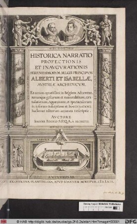 Historica Narratio Profectionis Et Inavgvrationis Serenissimorvm Belgii Principvm Alberti Et Isabellæ, Austriæ Archidvcvm : Et eorum optatissimi in Belgium Aduentus, Rerumq́ue gestarum et memorabilium, Gratulationum, Apparatuum, et Spectaculorum in ipsorum Susceptione et Inavgvratione hactenus editorum accurata Descriptio