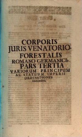 Corpus Juris Venatorio-Forestalis, Romano-Germanici : Tripartitum ... Ultra duos Tractatus Venationi affines, Varia serius Transmissorum complectens, Opus Tam in Aulis Principum, quam in Foro perquam utile, .... 3