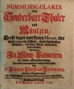 Nummi Singulares, Oder Sonderbare Thaler und Müntzen : So offt wegen einer kleinen Marque, oder theils curieusen Historie, theils fabelhafften Mährchen, von denen Müntz-Liebhabern hochgeschätzet, und deßwegen In Müntz-Cabinettern vor andern aufbehalten werden