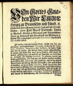 Von Gottes Gnaden Wir Carl Herzog zu Braunschw. und Lüneb. [et]c. uhrkunden und bekennen hiermit, daß mit des Durchl. Fürsten, Herrn Carl August Friederich, Fürsten zu Waldeck, ... Wir nachgesetztes Cartel und Convention abgeschlossen und errichtet haben. ... : [So geschehen und gegeben in Unserer Vestung Wolfenbüttel, den 30sten Septembris 1742.]