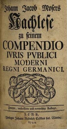 Johann Jacob Mosers Nachlese zu seinem Compendio Ivris Pvblici Moderni Regni Germanici
