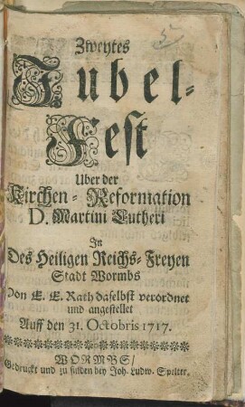 Zweytes Jubel-Fest Uber der Kirchen-Reformation D. Martini Lutheri : In Des Heiligen Reichs-Freyen Stadt Wormbs
