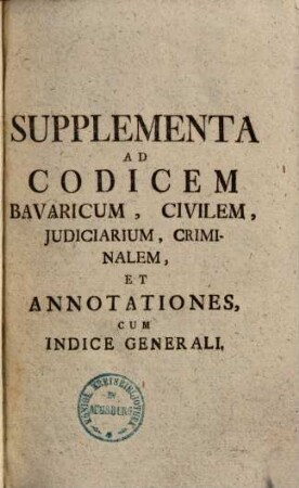 Supplementa ad Codicem Bavaricum, civilem, iudiciarium, criminalem : et annotationes ; cum indice generali