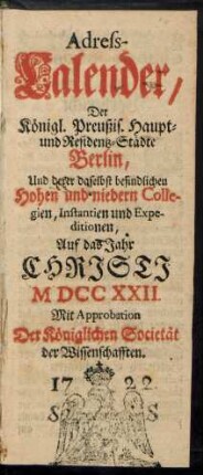 1722: Adreß-Kalender der Königlich Preußischen Haupt- und Residenz-Städte Berlin und Potsdam, besonders der daselbst befindlichen hohen und niederen Collegien, Instanzien und Expeditionen
