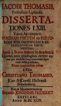 Jacobi Thomasii, Professoris Lipsiensis Dissertationes LXIII. Varii Argumenti Magnam Partem Ad Historiam Philosophicam & Ecclesiasticam Pertinentes