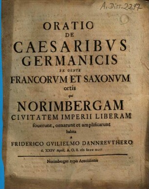 Oratio De Caesaribvs Germanicis Ex Gente Francorvm Et Saxonvm ortis qui Norimbergam Civitatem Imperii Liberam fouerunt, ornarunt et amplificarunt