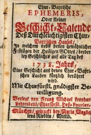 Chur-bayrische Ephemeris, oder kleiner Geschicht-Kalender deß durchleuchtigisten chur-bayrischen Hauses. 1738