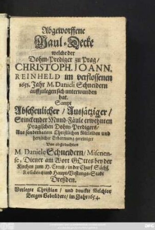Abgeworffene Maul-Decke welche der Dohm-Prediger zu Prag/ Christoph. Joann. Reinheld im verflossenen 1653. Jahr M. Danieli Schneidern auffzulegen sich unterwunden hat : Sampt Abscheulicher/ Aussätziger/ Stinckender Mund-Fäule erwehnten Pragischen Dohm-Predigers