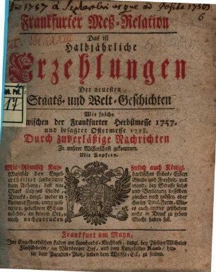 Frankfurter Meß-Relation, das ist: halbjährliche Erzehlungen der neuesten Staats - und Welt-Geschichten. 1757/58. Herbst- bis Ostermesse