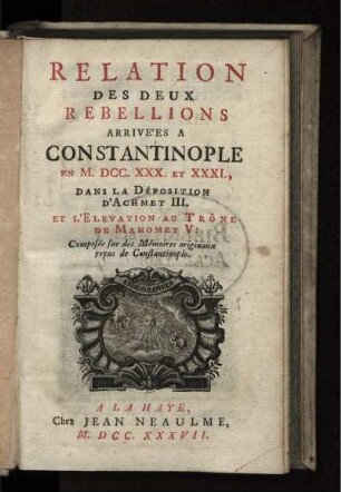 Relation des deux rebellions arrivées a Constantinople en M.DCC.XXX. et XXXI., dans la déposition d'Achmet III. et l'elevation au trône de Mahomet V.