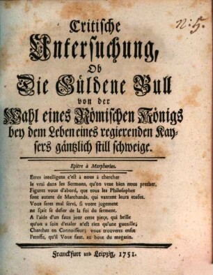 Critische Untersuchung, Ob Die Güldene Bull von der Wahl eines Römischen Königs bey dem Leben eines regierenden Kaysers gäntzlich still schweige