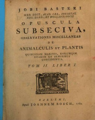 Jobi Basteri Med. Doct., Acad. Caes., Societat. Reg. Lond., Et Holland. Socii Opuscula Subseciva : Observationes Miscellaneas De Animalculis Et Plantis : Quibusdam Marinis, Eorumque Ovariis Et Seminibus Continentia, 2,1