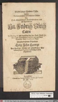 Wehmühtiges Thränen-Opffer : Welches Nach unvermutheten und frühzeitigen Abschied Des ... Hn. Fridrich Ulrich Calixti SS. Theolog. D. ... Jüngstgebohrnen Söhnleins Georg Johan Hartwigs ... seiner Magnificentz Tischgenossen abgestattet