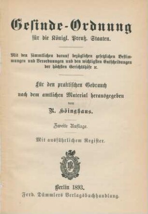 Gesinde-Ordnung für die Königl. Preuß. Staaten : mit den sämmtlichen daraufbezüglichen gesetzlichen Bestimmungen und Verordnungen und den wichtigsten Entscheidungen der höchsten Gerichtshöfe etc. ; für den praktischen Gebrauch nach dem amtlichen Material herausgegeben ; mit ausführlichem Register