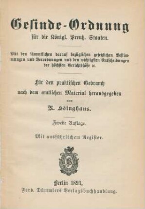 Gesinde-Ordnung für die Königl. Preuß. Staaten : mit den sämmtlichen daraufbezüglichen gesetzlichen Bestimmungen und Verordnungen und den wichtigsten Entscheidungen der höchsten Gerichtshöfe etc. ; für den praktischen Gebrauch nach dem amtlichen Material herausgegeben ; mit ausführlichem Register