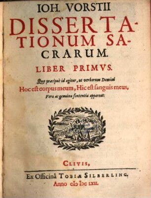 Joh. Vorstii Dissertationum Sacrarum Liber ..., 1. Quo praecipue id agitur, ut verborum Domini Hoc est corpus meum ... appareat