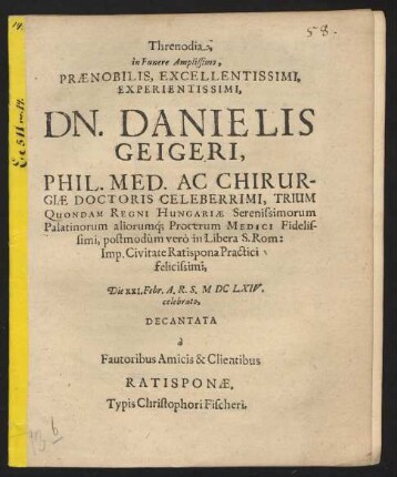 Threnodia in Funere Amplissimo, Praenobilis, Excellentissimi, Experientissimi, Dn. Danielis Geigeri, Phil. Med. Ac Chirurgiae Doctoris ...