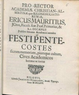Pro-Rector Academiæ Christian-Albertinæ quæ Kilonii Holsatorum est, Ericus Mauritius ... Publico Senatus Academici nomine ad Festi Pentecostes sacram memoriam, piumque cultum, Cives Academicos hortatur ac invitat