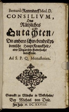 Bernardi Rottendorff Med. D. Consilium, Oder Räthliches Gutachten/ Die anhero schwebende Epidemische HauptKranckheit/ oder Ungarische Fiebersucht/ betreffendt. Ad S. P. Q. Monasterien