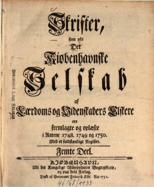 Skrifter som udi det Kiøbenhavnske Selskab af Laerdoms og Videnskabers Elskere ere fremlagte og oplaeste : i aarene ... 5. 1748/50 (1751)