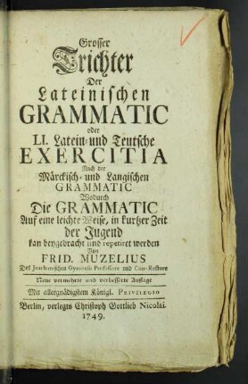 Grosser Trichter Der Lateinischen Grammatic oder LI. Latein- und Teutsche Exercitia Nach der Märckisch- und Langischen Grammatic : Wodurch Die Grammatic Auf eine leichte Weise, in kurtzer Zeit der Jugend kan beygebracht und repetiret werden