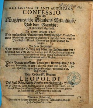 Augustana Et Anti-Augustana Confessio Das ist: Augspurgische Glaubens-Bekantnuß Vnd dero Gegenlehr : In zwey Theil abgetheilt ..., [1]. ... Die unlaugbare Veränderung Augspurgischer Confession durch Vorstellung dero viererley Exemplarn ungleichen Lauts, wie sie in Ihro Kayserl. Mayest. Wiennerischen Buch-Gemach befindlich