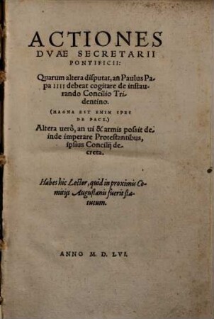Actiones Dvae Secretarii Pontificii : Quarum altera disputat, an Paulus Papa IIII debeat cogitare de instaurando Concilio Tridentino : (Magna Est Enim Spes De Pace.) : Altera uerò, an ui & armis possit deinde imperare Protestantibus, ipsius Concilij decreta