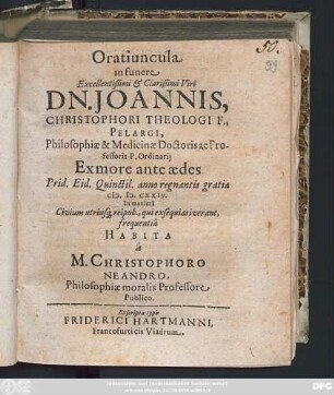 Oratiuncula in funere Excellentißimi & Clarißimi Viri Dn. Joannis, Christophori Theologi F., Pelargi, Philosophiae & Medicinae Doctoris ac Professoris P. Ordinarii Ex more ante aedes Prid. Eid. Quinctil. anno regnantis gratiae M.D.CXXIV. In maxima Civium utriusq[ue] reipub. ... frequentia Habita