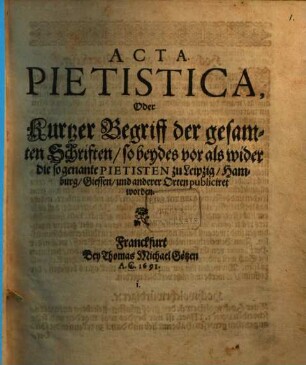 Acta Pietistica, Oder Kurtzer Begriff der gesamten Schriften so beydes vor als wider die so genante Pietisten zu Leipzig Hamburg Giessen und anderer Orten publiciret worden