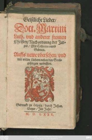 Geistliche Lieder/|| Doct. Martini || Luth. vnd anderer fromen || Christen/ Nach ordnung der Jar=||zeit/ Mit Collecten vnnd || Gebeten.|| Auffs newe vbersehen/ vnd || mit vielen Liedern neben den Grab=||gesengen verbessert.||