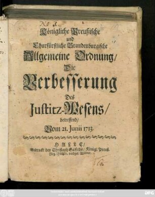Königliche Preußische und Churfürstliche Brandenburgische Allgemeine Ordnung, Die Verbesserung Des Justitz-Wesens, betreffend : Vom 21. Junii 1713
