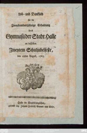 Lob- und Danklied für die Zweyhundertjährige Erhaltung des Gymnasii der Stadt Halle an desselben Zweytem Schuljubelfeste, den 28sten August, 1765