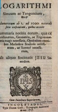 Logarithmi sinuum ac tangentium : uti et numerorum ab 1 ad 1000 naturali serie crescentium, quibus accedit summaria notitia eorum, quae ex Arithmetica, Geometria, ac Trigonometria magis necessaria ...