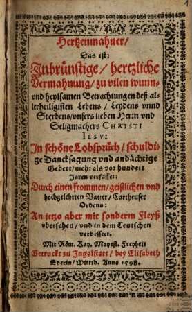 Hertzenmahner : Das ist: Inbrünstige, hertzliche Vermahnung, zu vilen wunn- und heylsamen Betrachtungen deß allerheiligisten Lebens, Leydens unnd Sterbens, unsers lieben Herrn und Seligmachers Christi Iesu ; In schöne Lobsprüch, schuldige Dancksagung und andächtige Gebett, mehr als vor hundert Jaren verfasset