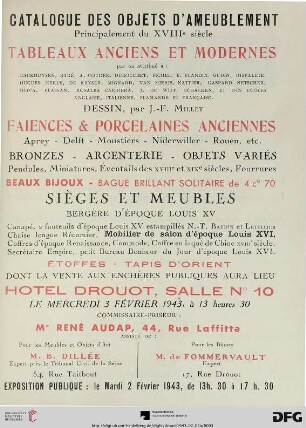 Catalogue des objets d'ameublement : principalement du XVIIIe siècle ; tableaux anciens et modernes par ou attribué à: Backhuysen, ... ; Dessin, par J.-F. Millet ; faiences & porcelaines anciennes, Aprey, Delft, Moustiers, Niderwille, Rouen, etc. ; bronzes, argenterie, objets variés, pendules, miniatures, éventails des XVIIIe et XIX siècles, fourrures, beaux bijoux, bague brillant solitaire ... ; sièges et meubles bergère d'époque Louis XV ... ; étoffes, tapis d'Orient ; dont la vente aux enchères publiques aura lieu Hôtel Drouot, le mercredi 3 février 1943