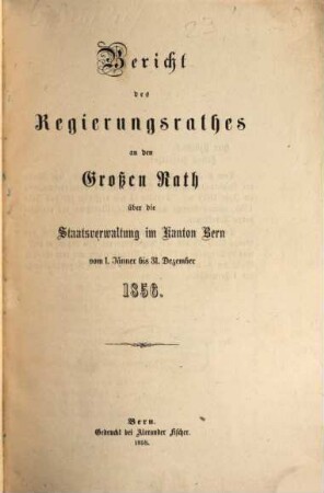 Bericht des Regierungsrathes an den Grossen Rath über die Staatsverwaltung im Kanton Bern : vom 1. Jänner bis 31. Dezember 1856