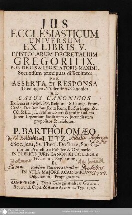 Jus Ecclesiasticum Universum Ex Libris V. Epistolarum Decretalium Gregorii IX. Pontificis & Legislatoris Maximi, Secundum praecipuas difficultates Per Asserta Et Responsa Theologico-Tridentino-Canonica Ad Casus Canonicos ...