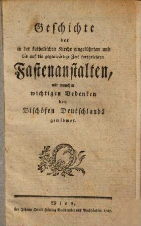 Geschichte der in der katholischen Kirche eingeführten und bis auf die gegenwärtige Zeit fortgesetzten Fastenanstalten : mit manchen wichtigen Bedenken den Bischöfen Deutschlands gewidmet