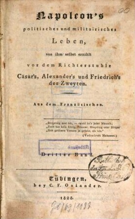 Napoleon's politisches und militairisches Leben : von ihm selbst erzählt vor dem Richterstuhle Cäsar's, Alexander's und Friedrich's des Zweyten, 3. (1828). - 486 S. : 1 Ill.