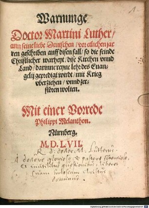 Warnunge Doctor Martini Luther ann seine liebe Deutschen vor etlichen jarren geschriben auff disen fall so die feinde Christlicher warheyt dise Kirchen vnnd Land darinne reyne lehr des Euangelij gepredigt wirdt mit Krieg vberziehen vnnd zerstören wolten : Mit einer Vorrede Philippi Melanthon