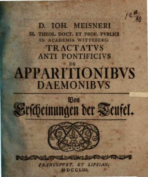 D. Ioh. Meisneri Ss. Theol. Doct. Et Prof. Pvblici In Academia Witteberg. Tractatvs Anti Pontificivs De Apparitionibvs Daemonibvs : = Von Erscheinungen der Teufel